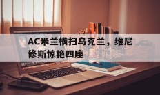 开云体育官网-AC米兰横扫乌克兰，维尼修斯惊艳四座的简单介绍